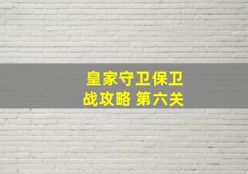 皇家守卫保卫战攻略 第六关